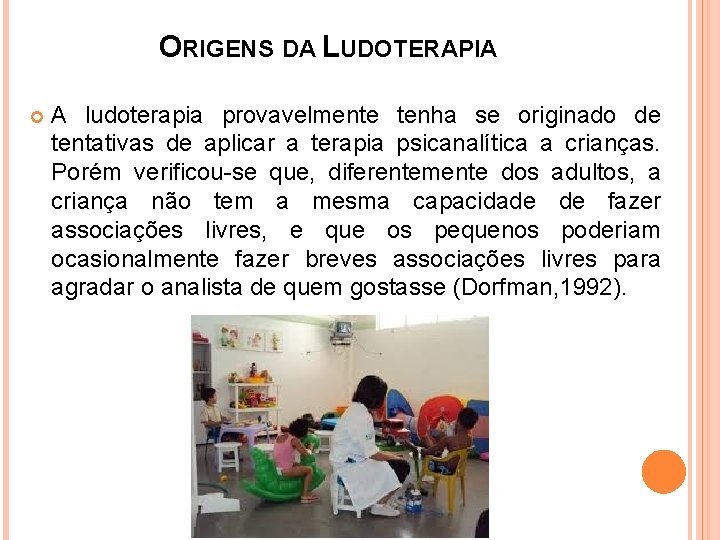 ORIGENS DA LUDOTERAPIA A ludoterapia provavelmente tenha se originado de tentativas de aplicar a