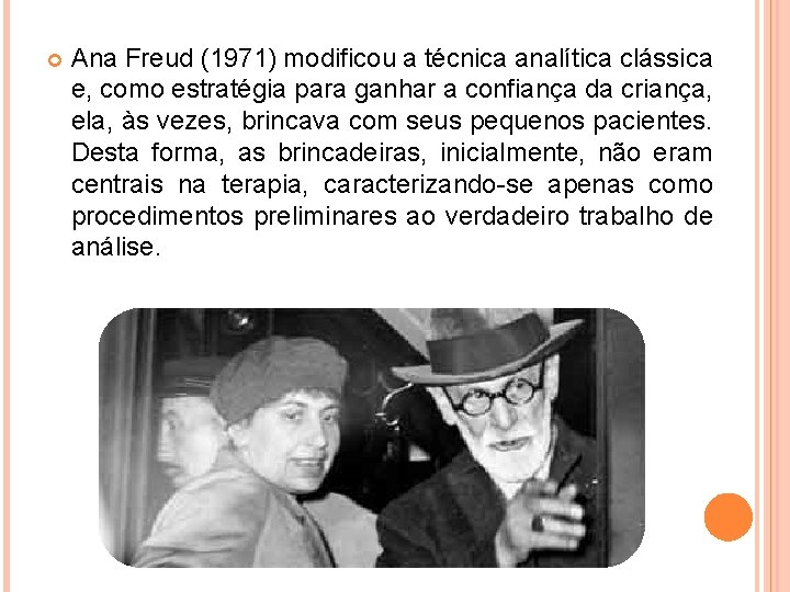  Ana Freud (1971) modificou a técnica analítica clássica e, como estratégia para ganhar