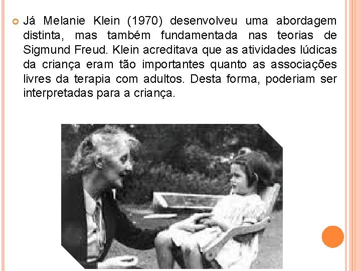  Já Melanie Klein (1970) desenvolveu uma abordagem distinta, mas também fundamentada nas teorias