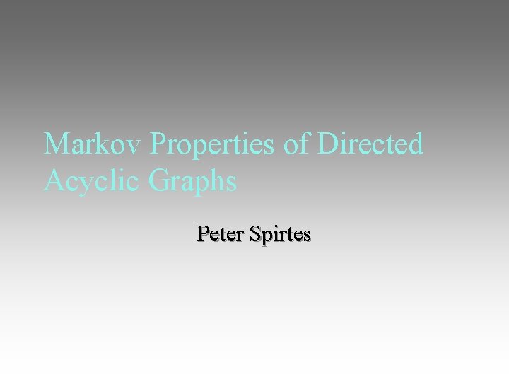 Markov Properties of Directed Acyclic Graphs Peter Spirtes 