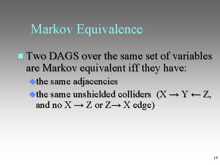 Markov Equivalence Two DAGS over the same set of variables are Markov equivalent iff
