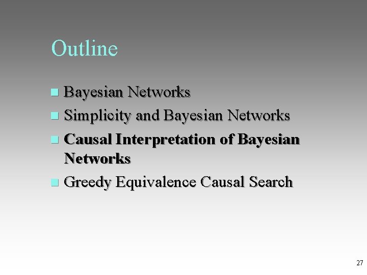 Outline Bayesian Networks Simplicity and Bayesian Networks Causal Interpretation of Bayesian Networks Greedy Equivalence