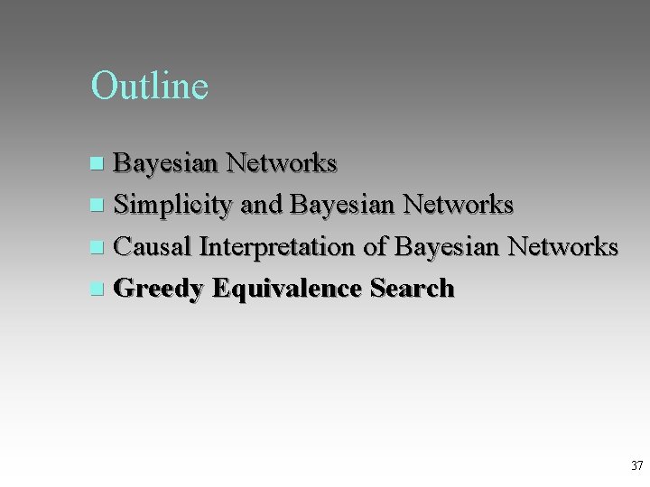 Outline Bayesian Networks Simplicity and Bayesian Networks Causal Interpretation of Bayesian Networks Greedy Equivalence