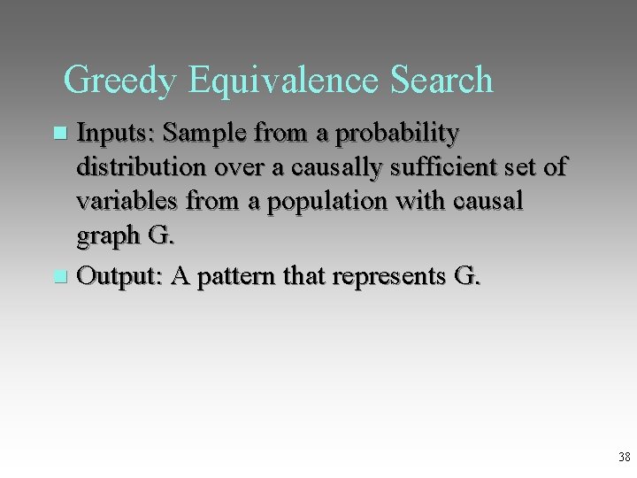Greedy Equivalence Search Inputs: Sample from a probability distribution over a causally sufficient set