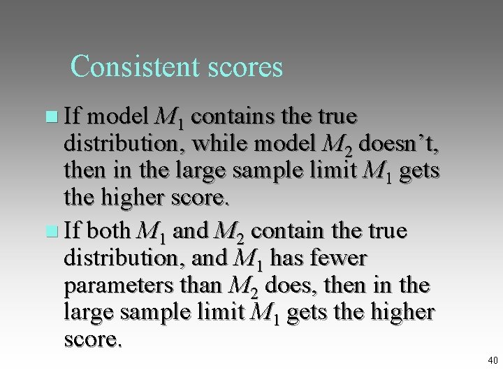 Consistent scores If model M 1 contains the true distribution, while model M 2