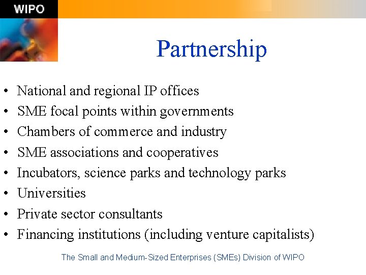 Partnership • • National and regional IP offices SME focal points within governments Chambers