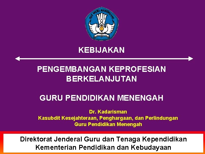 KEBIJAKAN PENGEMBANGAN KEPROFESIAN BERKELANJUTAN GURU PENDIDIKAN MENENGAH Dr. Kadarisman Kasubdit Kesejahteraan, Penghargaan, dan Perlindungan