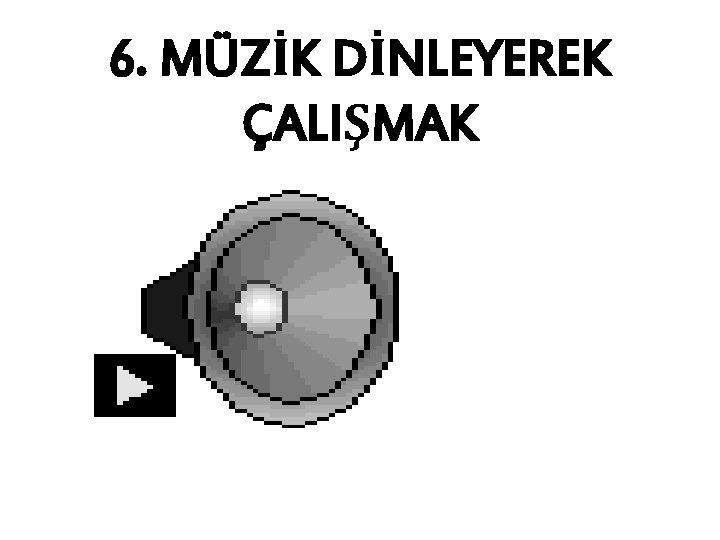 6. MÜZİK DİNLEYEREK ÇALIŞMAK 6. MÜZİK DİNLEYEREK ÇALIŞMAK