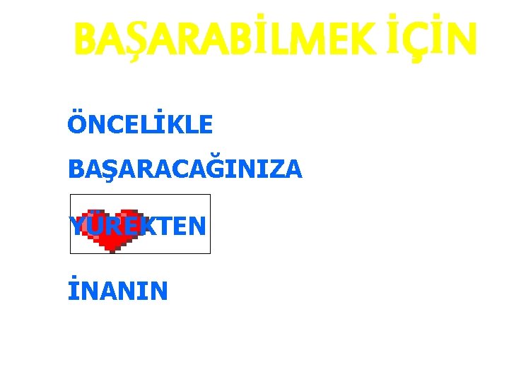 BAŞARABİLMEK İÇİN ÖNCELİKLE BAŞARACAĞINIZA YÜREKTEN İNANIN 