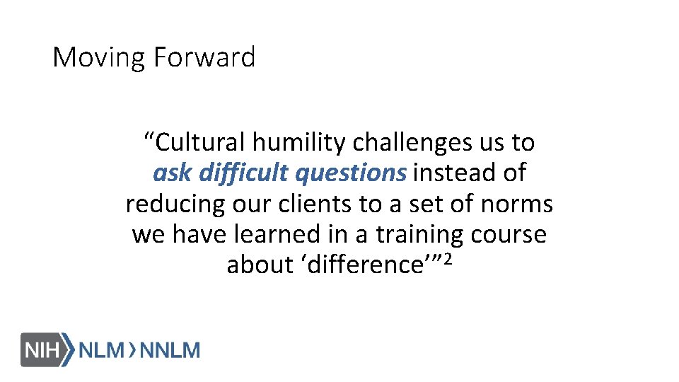 Moving Forward “Cultural humility challenges us to ask difficult questions instead of reducing our