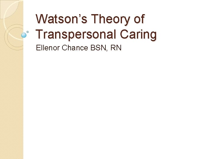 Watson’s Theory of Transpersonal Caring Ellenor Chance BSN, RN 