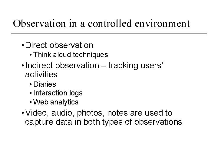 Observation in a controlled environment • Direct observation • Think aloud techniques • Indirect