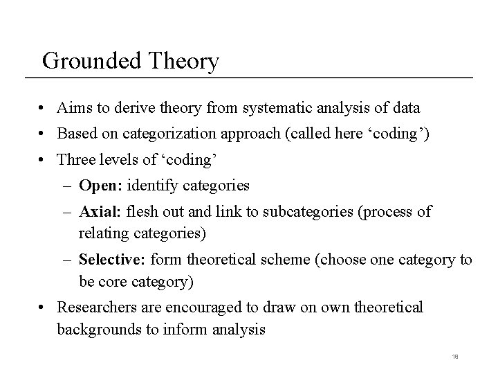 Grounded Theory • Aims to derive theory from systematic analysis of data • Based