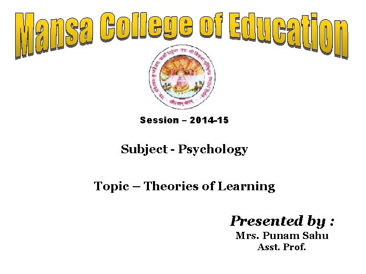 Session – 2014 -15 Subject - Psychology Topic – Theories of Learning Presented by