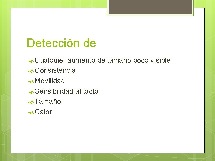 Detección de Cualquier aumento de tamaño poco visible Consistencia Movilidad Sensibilidad al tacto Tamaño Detección de Cualquier aumento de tamaño poco visible Consistencia Movilidad Sensibilidad al tacto Tamaño