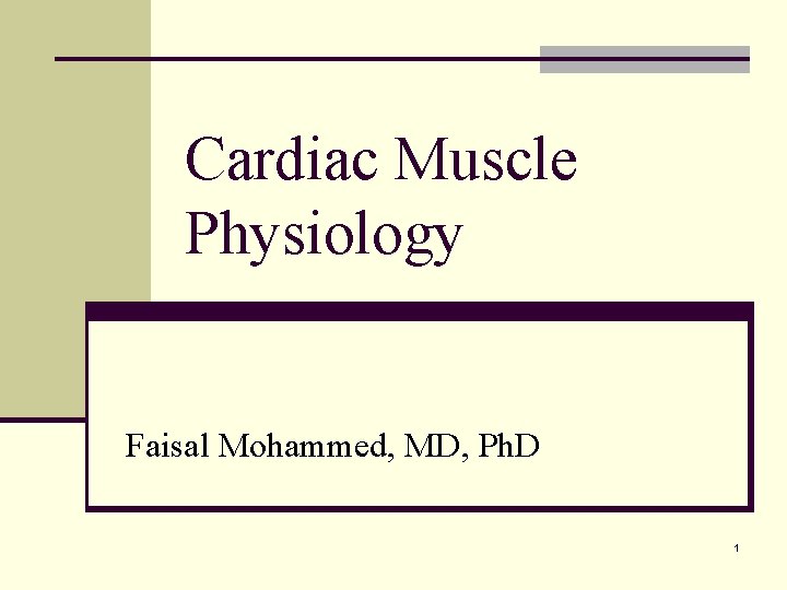 Cardiac Muscle Physiology Faisal Mohammed, MD, Ph. D 1 