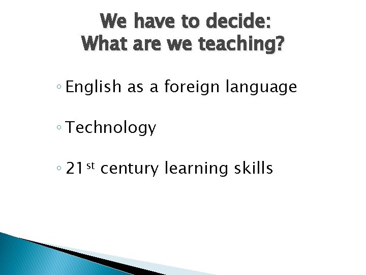 We have to decide: What are we teaching? ◦ English as a foreign language