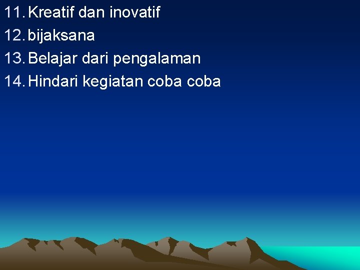 11. Kreatif dan inovatif 12. bijaksana 13. Belajar dari pengalaman 14. Hindari kegiatan coba