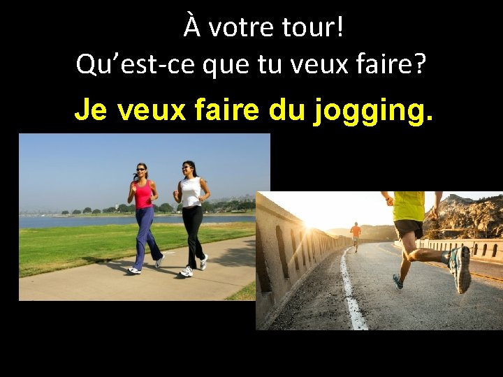 À votre tour! Qu’est-ce que tu veux faire? Je veux faire du jogging. 