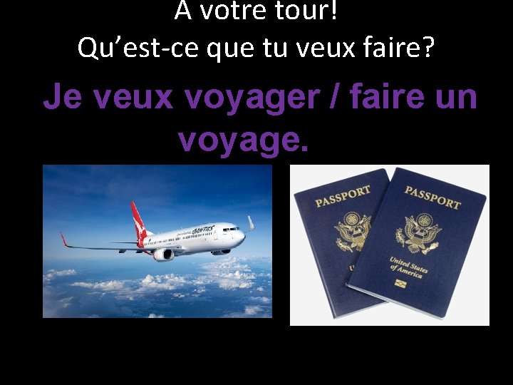 À votre tour! Qu’est-ce que tu veux faire? Je veux voyager / faire un