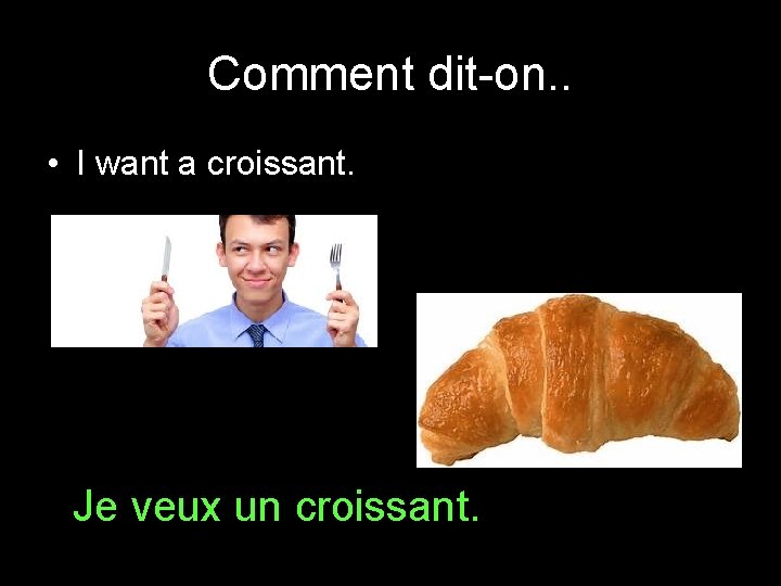 Comment dit-on. . • I want a croissant. Je veux un croissant. 