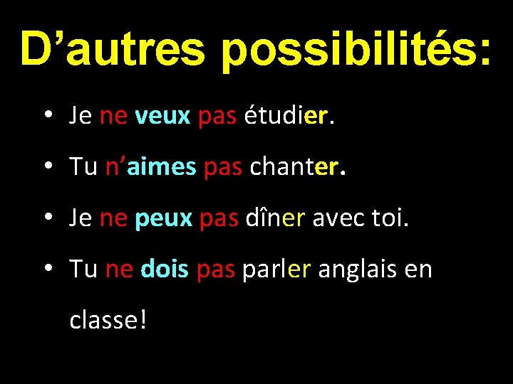 D’autres possibilités: • Je ne veux pas étudier. • Tu n’aimes pas chanter. •