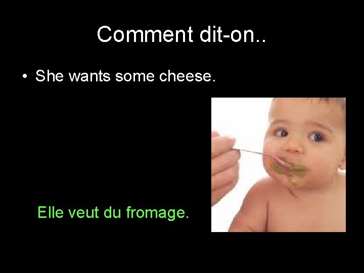 Comment dit-on. . • She wants some cheese. Elle veut du fromage. Comment dit-on. . • She wants some cheese. Elle veut du fromage.