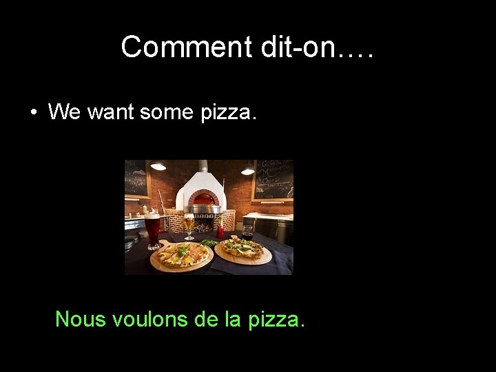 Comment dit-on…. • We want some pizza. Nous voulons de la pizza. 