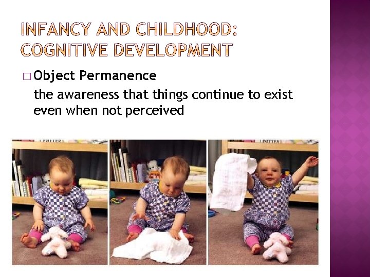 � Object Permanence the awareness that things continue to exist even when not perceived