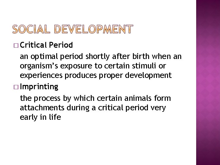 � Critical Period an optimal period shortly after birth when an organism’s exposure to