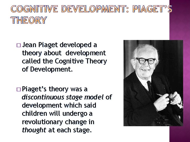 COGNITIVE DEVELOPMENT: PIAGET’S THEORY � Jean Piaget developed a theory about development called the