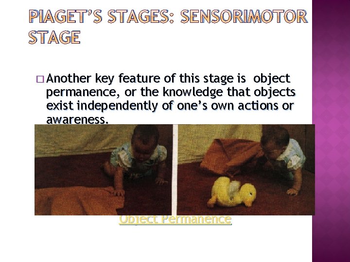 PIAGET’S STAGES: SENSORIMOTOR STAGE � Another key feature of this stage is object permanence,