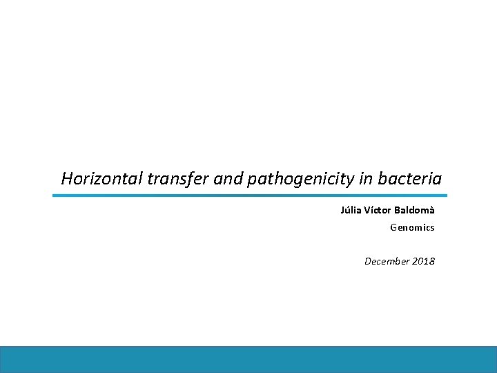 Horizontal transfer and pathogenicity in bacteria Júlia Víctor Baldomà Genomics December 2018 