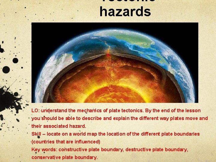 Tectonic hazards LO: understand the mechanics of plate tectonics. By the end of the