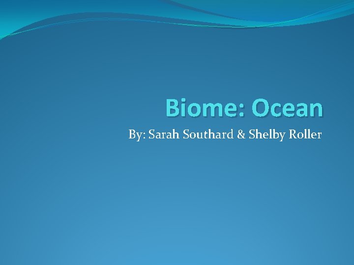 Biome: Ocean By: Sarah Southard & Shelby Roller 