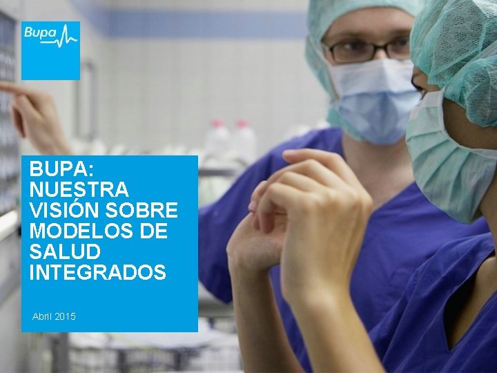BUPA: NUESTRA VISIÓN SOBRE MODELOS DE SALUD INTEGRADOS Abril 2015 