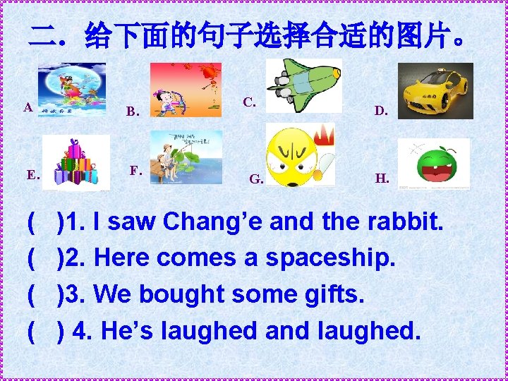 . 二.给下面的句子选择合适的图片。 A B. E. F. ( ( C. G. D. H. )1. I . 二.给下面的句子选择合适的图片。 A B. E. F. ( ( C. G. D. H. )1. I