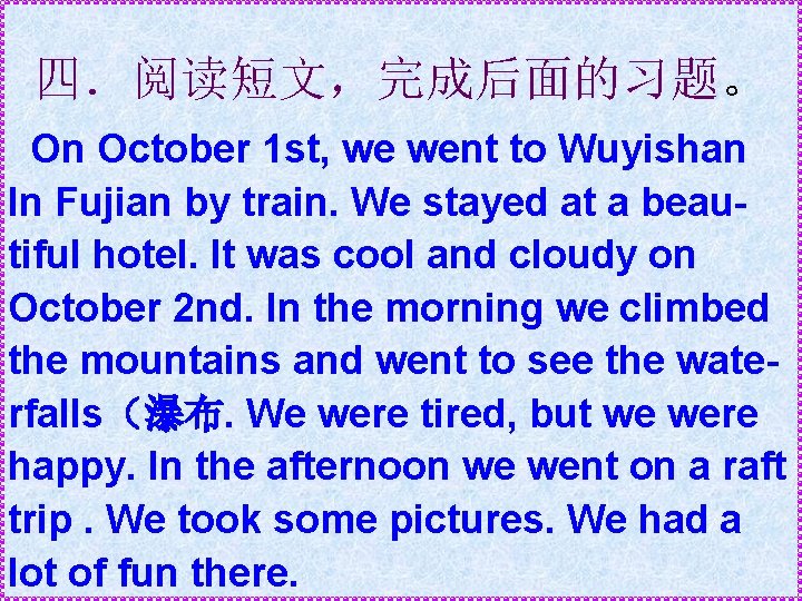 四.阅读短文,完成后面的习题。 On October 1 st, we went to Wuyishan In Fujian by train. We 四.阅读短文,完成后面的习题。 On October 1 st, we went to Wuyishan In Fujian by train. We