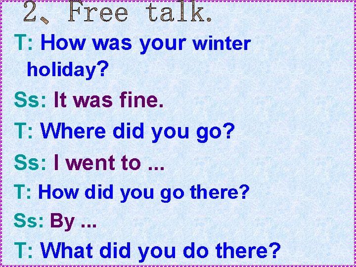 T: How was your winter holiday? Ss: It was fine. T: Where did you T: How was your winter holiday? Ss: It was fine. T: Where did you