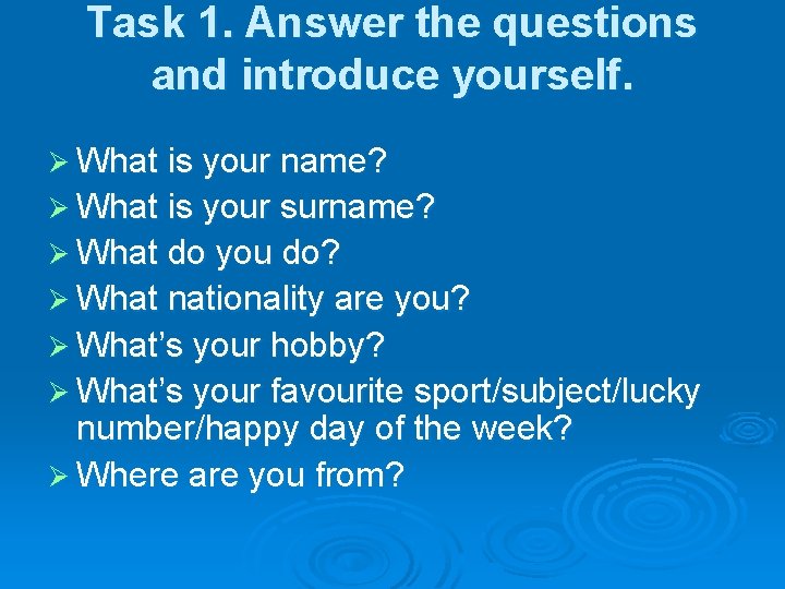 Task 1. Answer the questions and introduce yourself. Ø What is your name? Ø