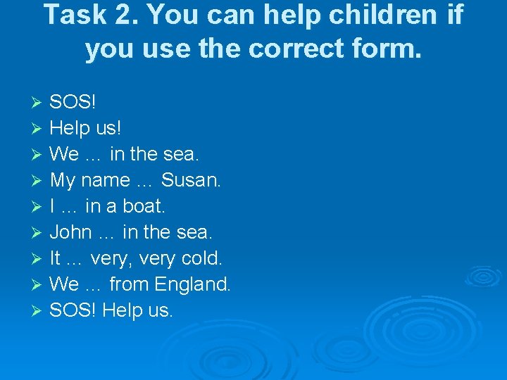 Task 2. You can help children if you use the correct form. SOS! Ø