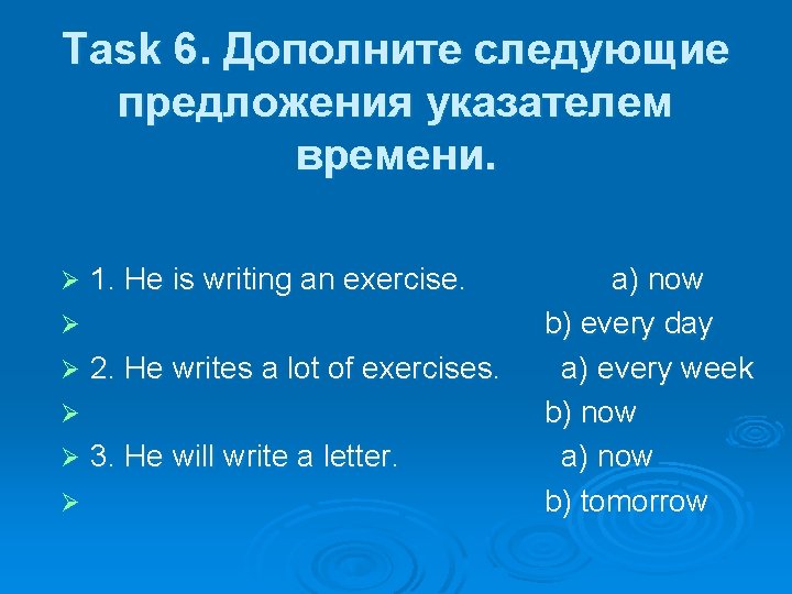 Task 6. Дополните следующие предложения указателем времени. Ø 1. He is writing an exercise.