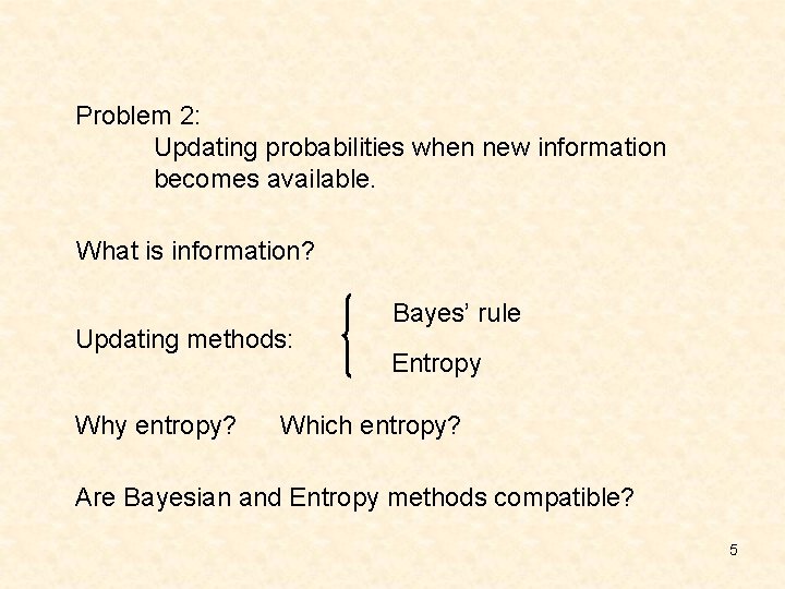 Problem 2: Updating probabilities when new information becomes available. What is information? Updating methods: