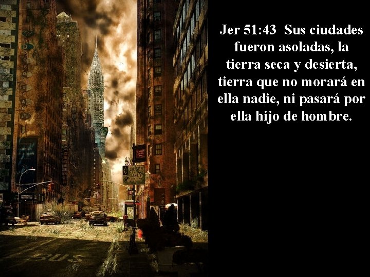 Jer 51: 43 Sus ciudades fueron asoladas, la tierra seca y desierta, tierra que