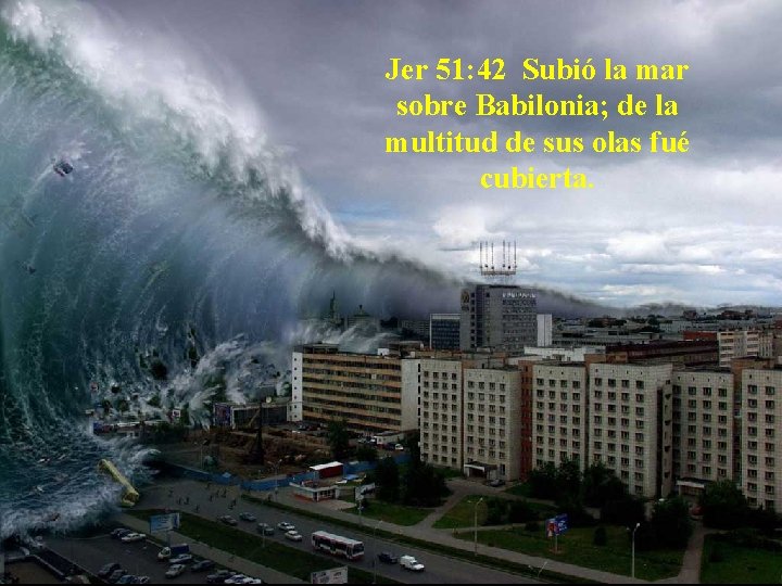 Jer 51: 42 Subió la mar sobre Babilonia; de la multitud de sus olas