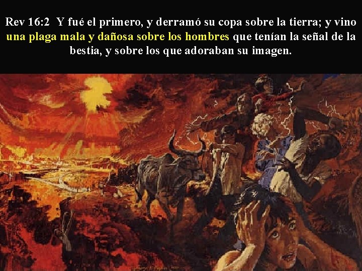 Rev 16: 2 Y fué el primero, y derramó su copa sobre la tierra;