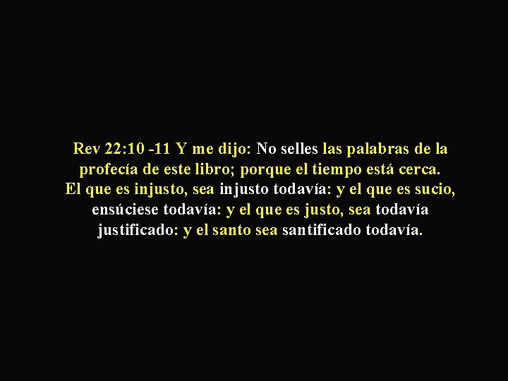 Rev 22: 10 -11 Y me dijo: No selles las palabras de la profecía