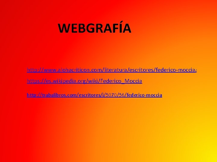 WEBGRAFÍA http: //www. alohacriticon. com/literatura/escritores/federico-moccia / https: //es. wikipedia. org/wiki/Federico_Moccia http: //trabalibros. com/escritores/i/5070/56/federico-moccia WEBGRAFÍA http: //www. alohacriticon. com/literatura/escritores/federico-moccia / https: //es. wikipedia. org/wiki/Federico_Moccia http: //trabalibros. com/escritores/i/5070/56/federico-moccia