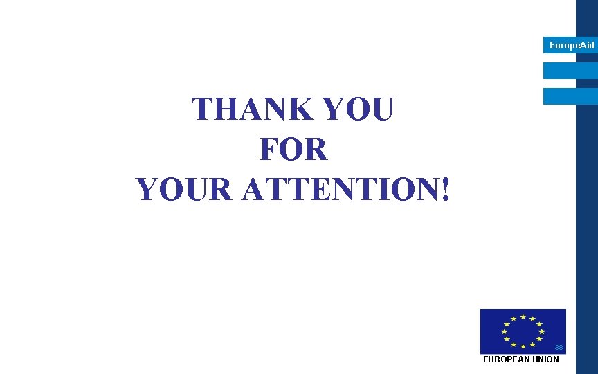 Europe. Aid THANK YOU FOR YOUR ATTENTION! 38 EUROPEAN UNION Europe. Aid THANK YOU FOR YOUR ATTENTION! 38 EUROPEAN UNION