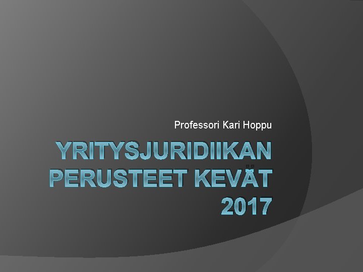 Professori Kari Hoppu YRITYSJURIDIIKAN PERUSTEET KEVÄT 2017 